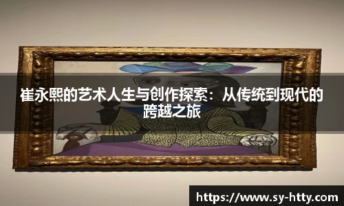 beats365崔永熙的艺术人生与创作探索：从传统到现代的跨越之旅